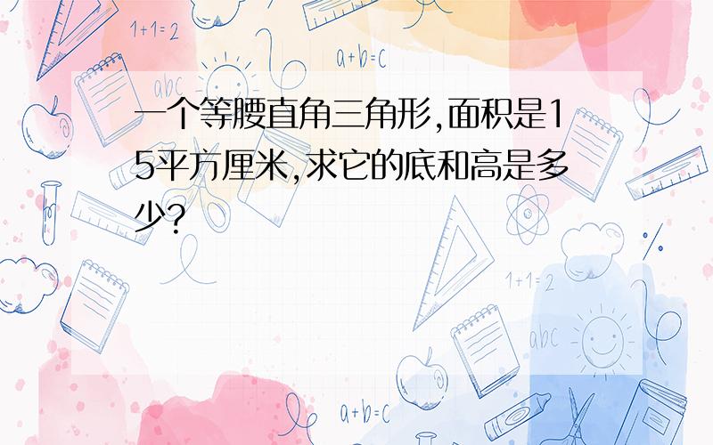 一个等腰直角三角形,面积是15平方厘米,求它的底和高是多少?