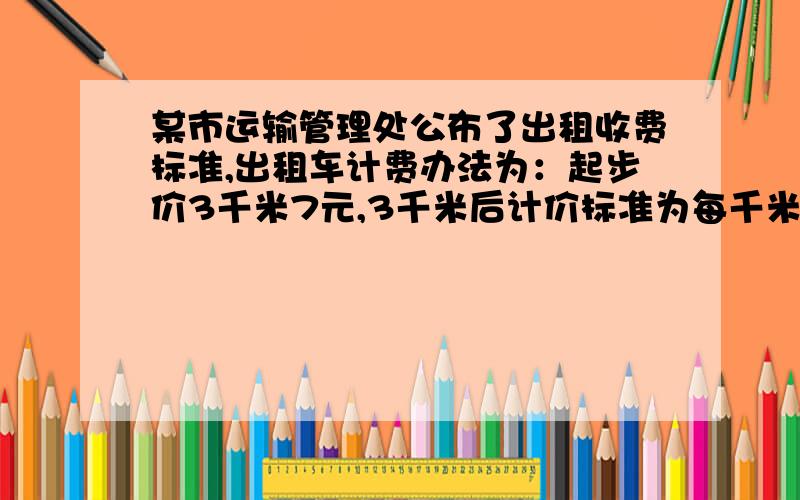 某市运输管理处公布了出租收费标准,出租车计费办法为：起步价3千米7元,3千米后计价标准为每千米1.20元.单程载客（指乘客从甲地到乙地后,出租车空车从乙地返回甲地）行驶10千米以内不收