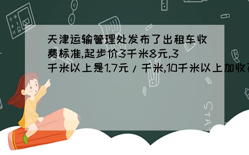 天津运输管理处发布了出租车收费标准,起步价3千米8元,3千米以上是1.7元/千米,10千米以上加收百分之50的反费,等候累积每5分钟按1千米收费【足5分钟不计费】.张老师乘出租车回到家,票面显