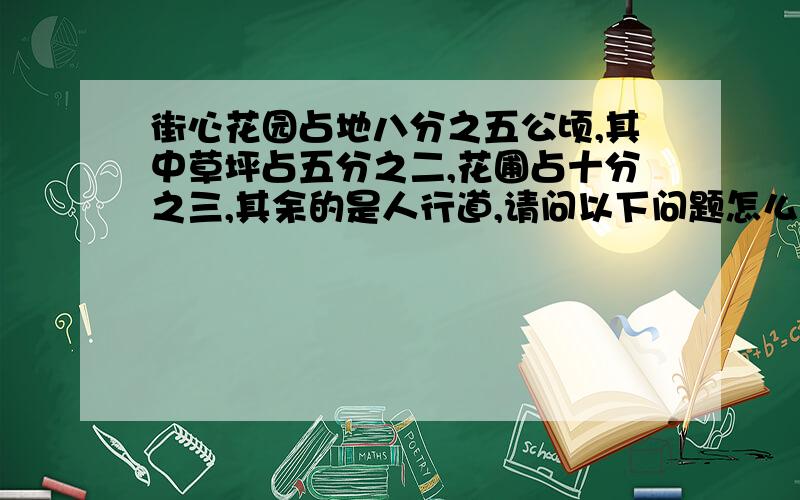 街心花园占地八分之五公顷,其中草坪占五分之二,花圃占十分之三,其余的是人行道,请问以下问题怎么解