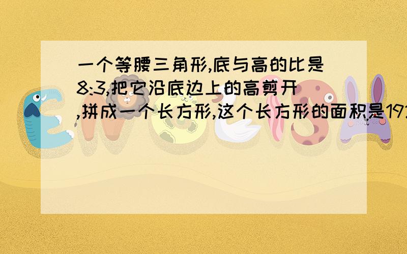 一个等腰三角形,底与高的比是8:3,把它沿底边上的高剪开,拼成一个长方形,这个长方形的面积是192平方厘米,长方体的周长是多少厘米?