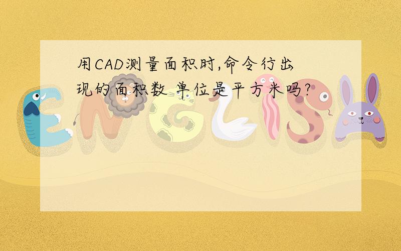 用CAD测量面积时,命令行出现的面积数 单位是平方米吗?