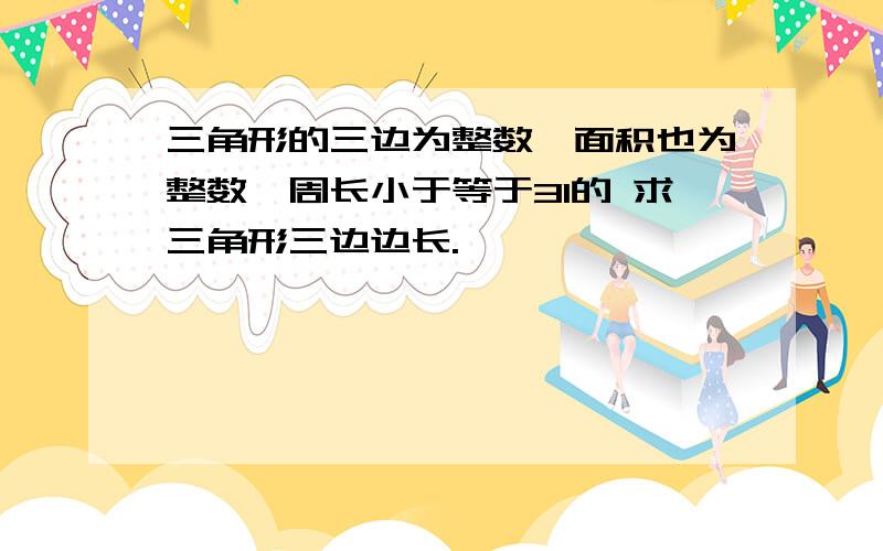 三角形的三边为整数,面积也为整数,周长小于等于31的 求三角形三边边长.