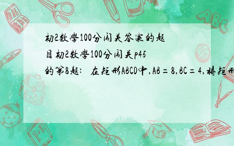 初2数学100分闯关答案的题目初2数学100分闯关p45的第8题:   在矩形ABCD中,AB=8,BC=4,将矩形沿AC折叠,点D落在D'处,则阴影部分的面积是多少?   要求有答案和列式过程!   谢谢!