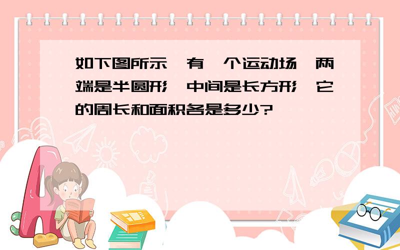 如下图所示,有一个运动场,两端是半圆形,中间是长方形,它的周长和面积各是多少?