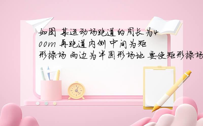 如图 某运动场跑道的周长为400m 再跑道内侧 中间为矩形操场 两边为半圆形场地 要使矩形操场的面积最大 直线跑道的长应该是多少(用二次函数的知识来解答 设 面积为y 长为X) 图不画了 就是