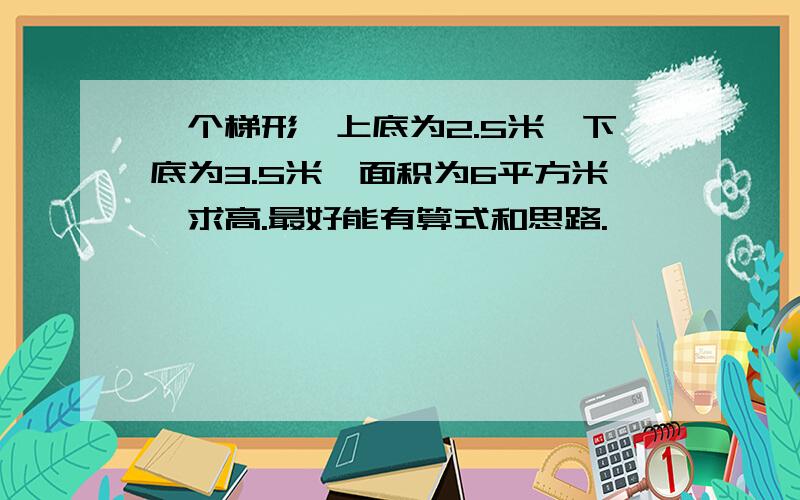 一个梯形,上底为2.5米,下底为3.5米,面积为6平方米,求高.最好能有算式和思路.