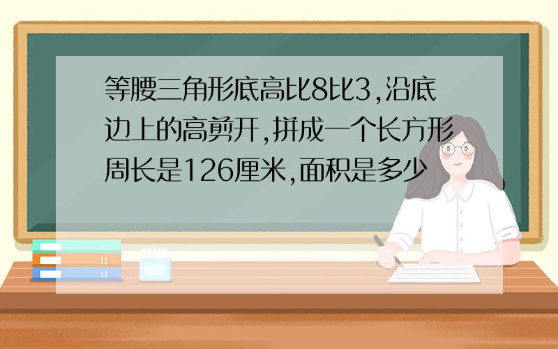 等腰三角形底高比8比3,沿底边上的高剪开,拼成一个长方形周长是126厘米,面积是多少