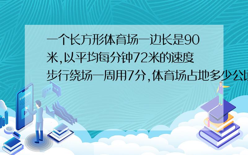 一个长方形体育场一边长是90米,以平均每分钟72米的速度步行绕场一周用7分,体育场占地多少公顷?