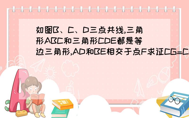 如图B、C、D三点共线,三角形ABC和三角形CDE都是等边三角形,AD和BE相交于点F求证CG=CH