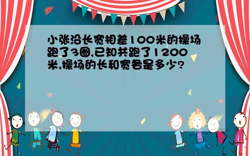 小张沿长宽相差100米的操场跑了3圈,已知共跑了1200米,操场的长和宽各是多少?