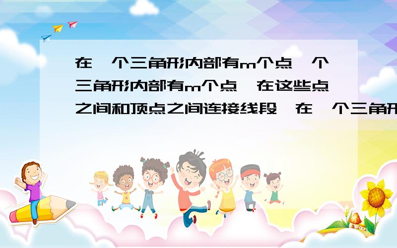 在一个三角形内部有m个点一个三角形内部有m个点,在这些点之间和顶点之间连接线段,在一个三角形内部有m个点,在这些点之间和顶点之间连接线段,分成的区域全部都是三角形,而且这些线段