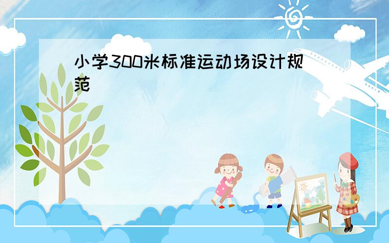 小学300米标准运动场设计规范