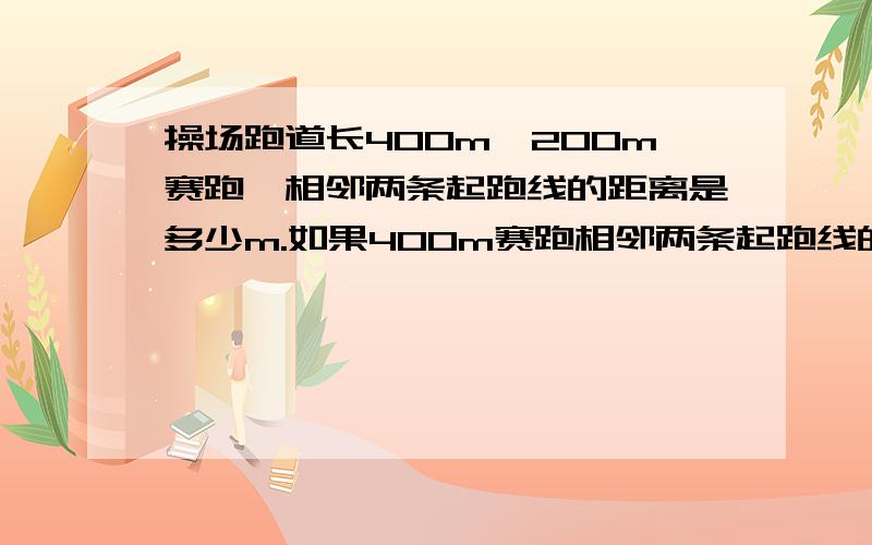 操场跑道长400m,200m赛跑,相邻两条起跑线的距离是多少m.如果400m赛跑相邻两条起跑线的距离是多少m