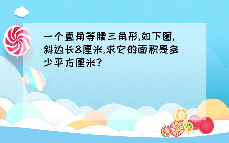 一个直角等腰三角形,如下图,斜边长8厘米,求它的面积是多少平方厘米?