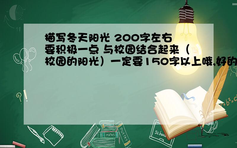 描写冬天阳光 200字左右 要积极一点 与校园结合起来（校园的阳光）一定要150字以上哦,好的话有附加分,最好是原创