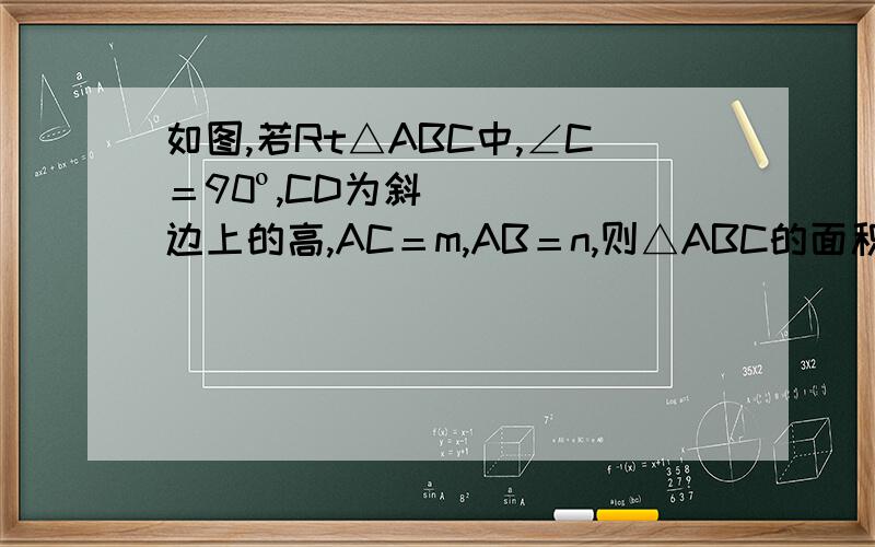 如图,若Rt△ABC中,∠C＝90º,CD为斜边上的高,AC＝m,AB＝n,则△ABC的面积与△BCD的面积比?