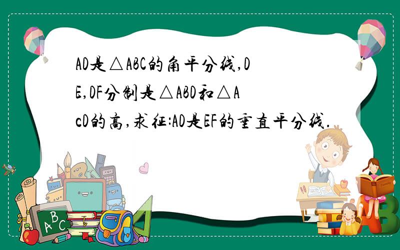 AD是△ABC的角平分线,DE,DF分制是△ABD和△AcD的高,求征:AD是EF的垂直平分线.