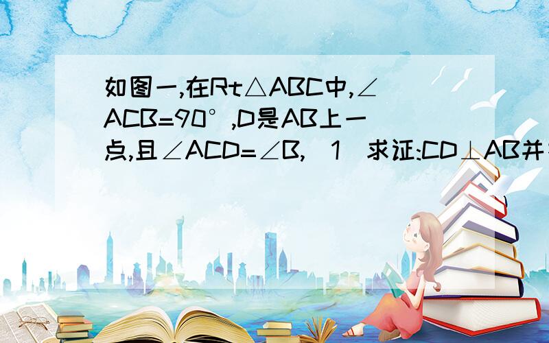 如图一,在Rt△ABC中,∠ACB=90°,D是AB上一点,且∠ACD=∠B,(1)求证:CD⊥AB并指出在证明过程中应用的哪两个互逆的真命题.