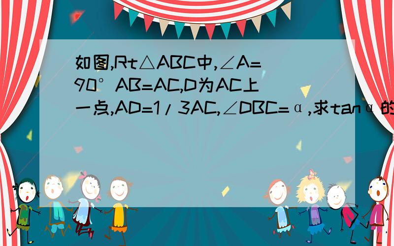 如图,Rt△ABC中,∠A=90°AB=AC,D为AC上一点,AD=1/3AC,∠DBC=α,求tanα的值