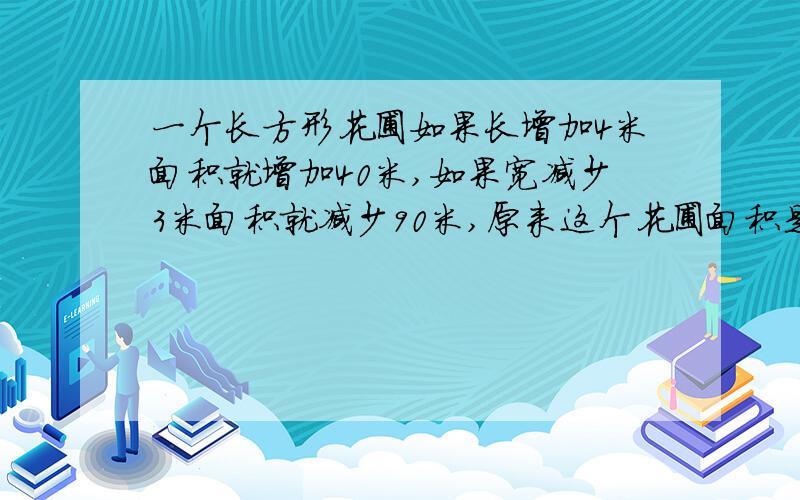 一个长方形花圃如果长增加4米面积就增加40米,如果宽减少3米面积就减少90米,原来这个花圃面积是多少平方米