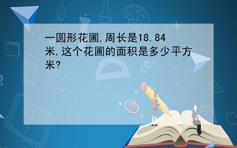 一圆形花圃,周长是18.84米,这个花圃的面积是多少平方米?