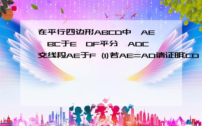 在平行四边形ABCD中,AE⊥BC于E,DF平分∠ADC交线段AE于F (1)若AE=AD请证明:CD =AF+BE