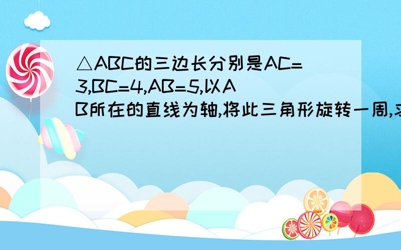 △ABC的三边长分别是AC=3,BC=4,AB=5,以AB所在的直线为轴,将此三角形旋转一周,求所得旋转体的表面积.