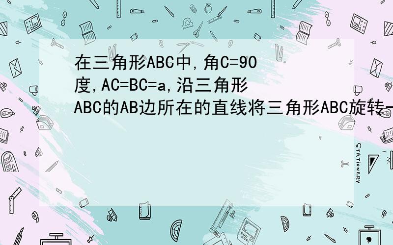 在三角形ABC中,角C=90度,AC=BC=a,沿三角形ABC的AB边所在的直线将三角形ABC旋转一周,求得到的旋转体的全面积