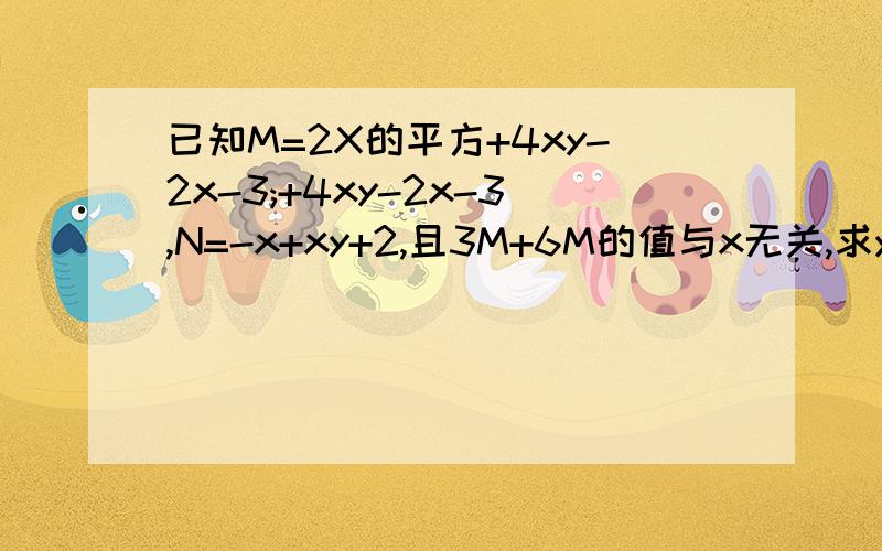 已知M=2X的平方+4xy-2x-3;+4xy-2x-3,N=-x+xy+2,且3M+6M的值与x无关,求y的值