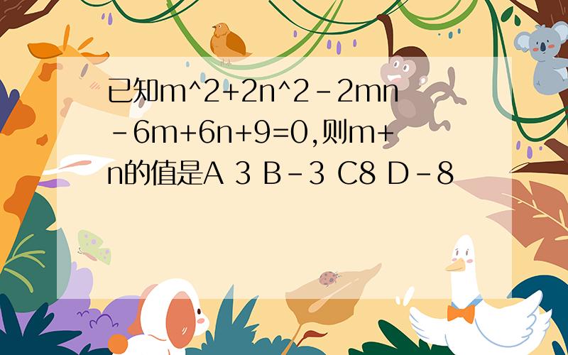 已知m^2+2n^2-2mn-6m+6n+9=0,则m+n的值是A 3 B-3 C8 D-8