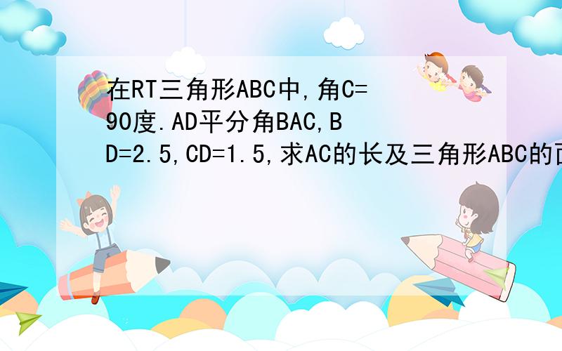 在RT三角形ABC中,角C=90度.AD平分角BAC,BD=2.5,CD=1.5,求AC的长及三角形ABC的面积