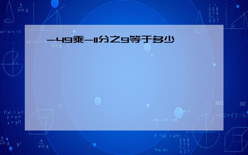 -49乘-11分之9等于多少