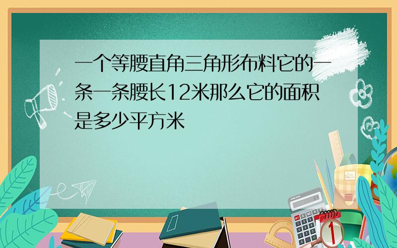 一个等腰直角三角形布料它的一条一条腰长12米那么它的面积是多少平方米