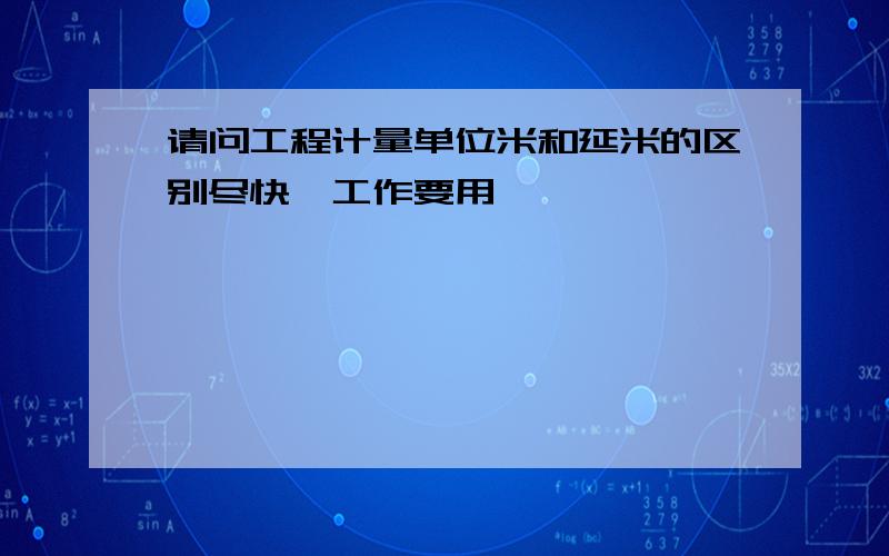 请问工程计量单位米和延米的区别尽快,工作要用,