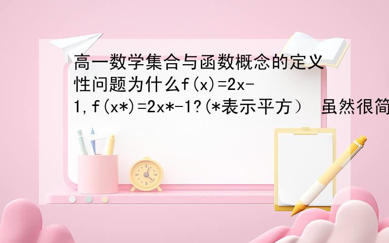 高一数学集合与函数概念的定义性问题为什么f(x)=2x-1,f(x*)=2x*-1?(*表示平方） 虽然很简单,但我还是一个假期在家自学的菜鸟,希望大家能用详尽透彻的语言给我讲解一下.