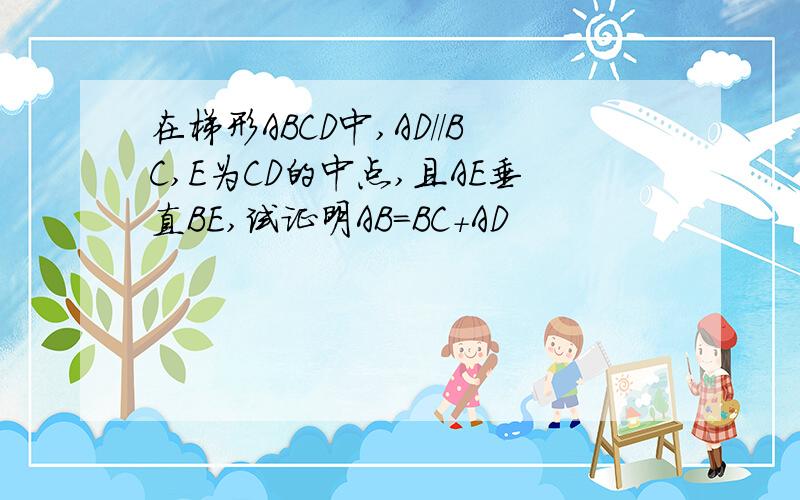 在梯形ABCD中,AD//BC,E为CD的中点,且AE垂直BE,试证明AB=BC+AD