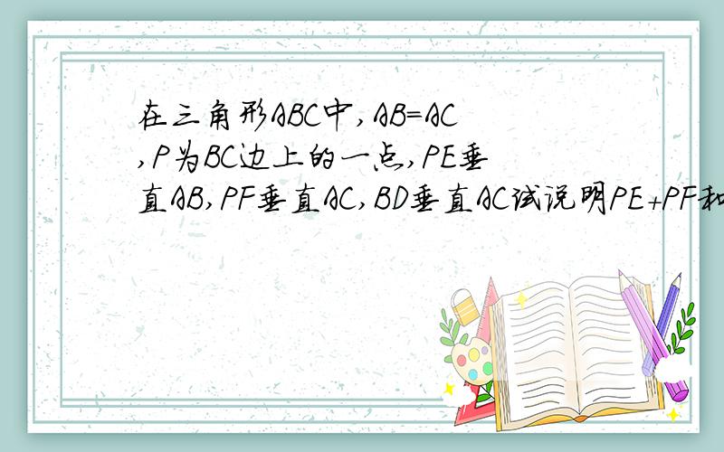 在三角形ABC中,AB=AC,P为BC边上的一点,PE垂直AB,PF垂直AC,BD垂直AC试说明PE+PF和BD的关系