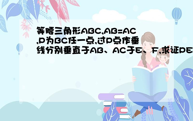 等腰三角形ABC,AB=AC,P为BC任一点,过P点作垂线分别垂直于AB、AC于E、F,求证PE+PF为定值