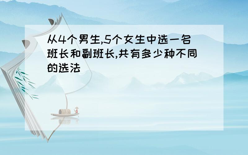 从4个男生,5个女生中选一名班长和副班长,共有多少种不同的选法