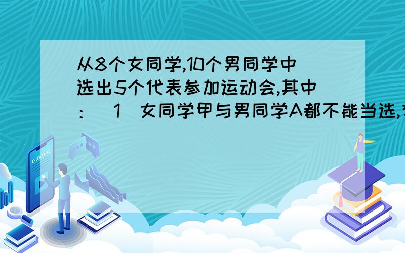 从8个女同学,10个男同学中选出5个代表参加运动会,其中：(1)女同学甲与男同学A都不能当选,有几种选法