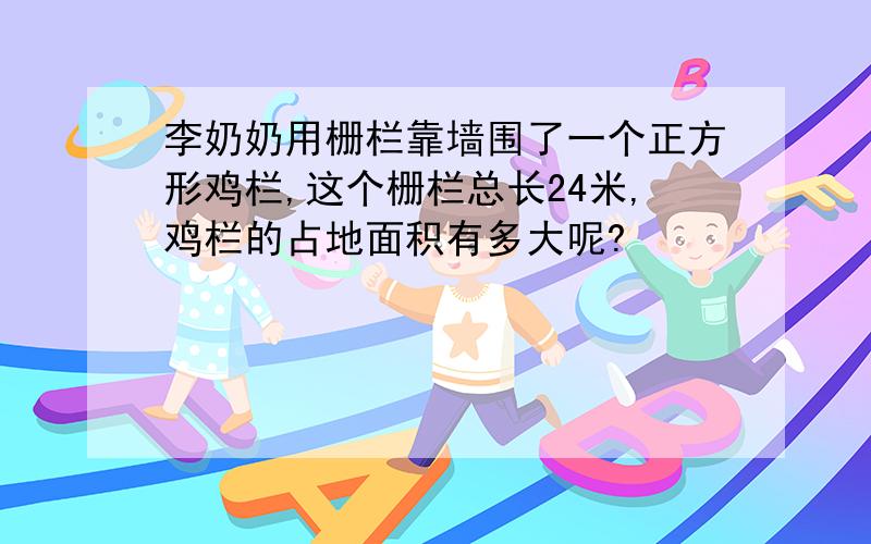 李奶奶用栅栏靠墙围了一个正方形鸡栏,这个栅栏总长24米,鸡栏的占地面积有多大呢?