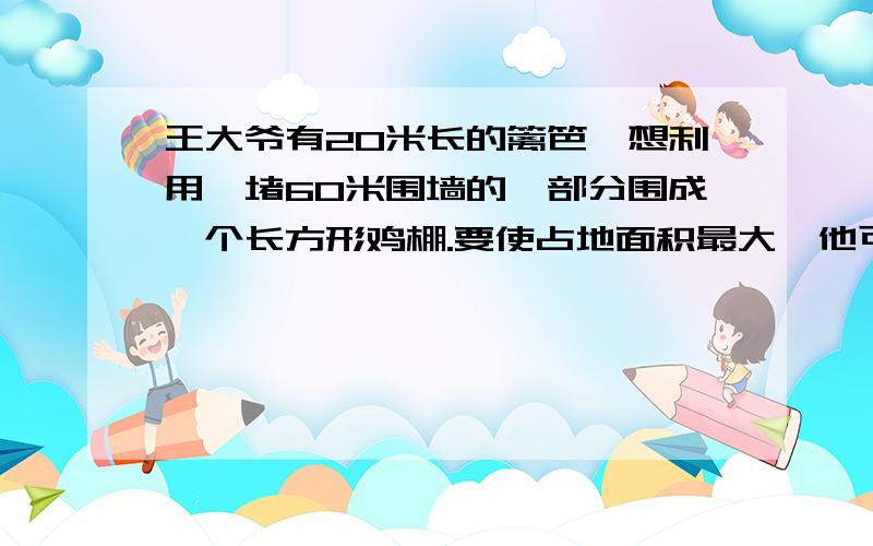 王大爷有20米长的篱笆,想利用一堵60米围墙的一部分围成一个长方形鸡棚.要使占地面积最大,他可以怎样围?最大面积为多少平方米?并写出发现的规律