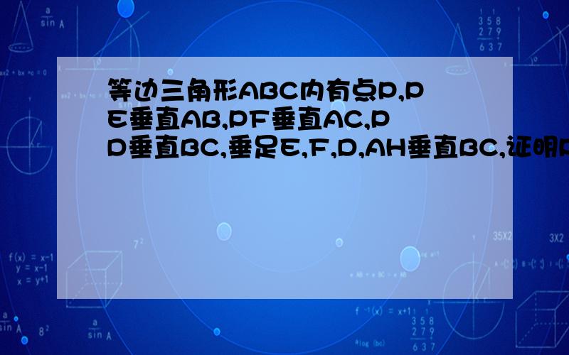 等边三角形ABC内有点P,PE垂直AB,PF垂直AC,PD垂直BC,垂足E,F,D,AH垂直BC,证明PE+PF+PD=AH