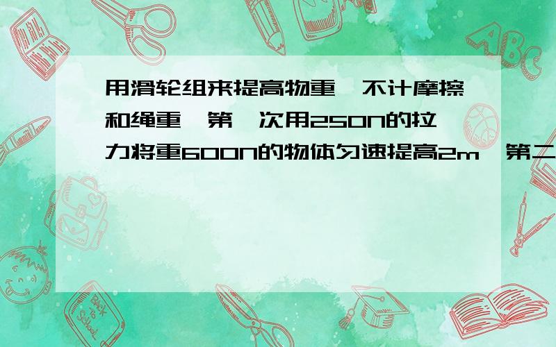 用滑轮组来提高物重,不计摩擦和绳重,第一次用250N的拉力将重600N的物体匀速提高2m,第二次仍用这个滑轮组在10s内将重800N的物体匀速提高1m,求第二次拉力的功率（绳子段数为3,动滑轮个数为1