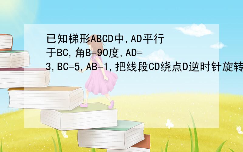 已知梯形ABCD中,AD平行于BC,角B=90度,AD=3,BC=5,AB=1,把线段CD绕点D逆时针旋转90度到DE位置,连接AE,则AE的长为?