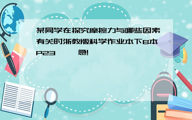 某同学在探究摩擦力与哪些因素有关时浙教版科学作业本下B本P23 ``急!