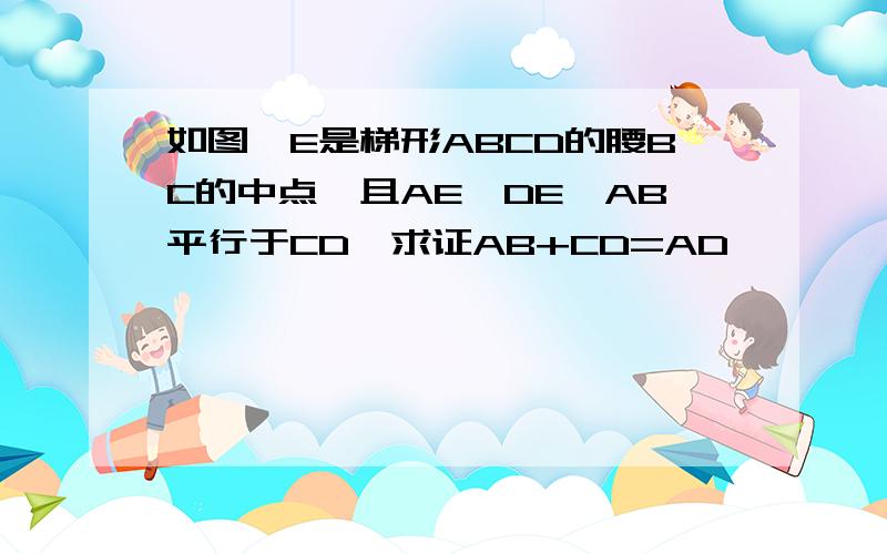 如图,E是梯形ABCD的腰BC的中点,且AE⊥DE,AB平行于CD,求证AB+CD=AD