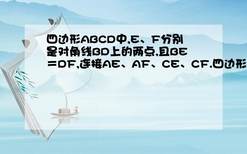 四边形ABCD中,E、F分别是对角线BD上的两点,且BE＝DF,连接AE、AF、CE、CF.四边形AECF是什么样的四边形,说明理由.（注：题目中没有告诉任何一个平行四边形,不要复制粘贴来敷衍我!要讲明理由!）