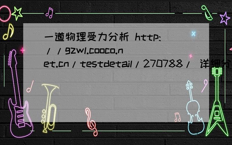 一道物理受力分析 http://gzwl.cooco.net.cn/testdetail/270788/ 详细分析 谢谢http://gzwl.cooco.net.cn/testdetail/270788/